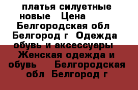  платья силуетные новые › Цена ­ 500 - Белгородская обл., Белгород г. Одежда, обувь и аксессуары » Женская одежда и обувь   . Белгородская обл.,Белгород г.